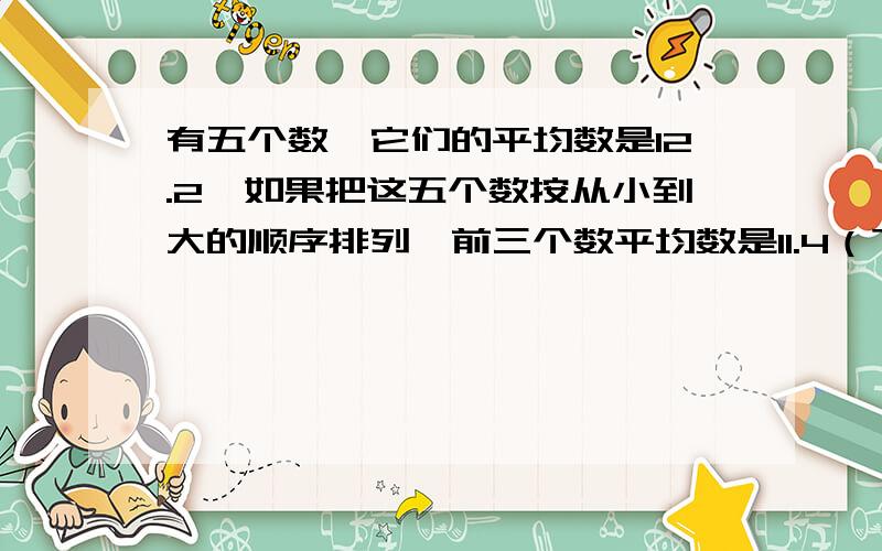 有五个数,它们的平均数是12.2,如果把这五个数按从小到大的顺序排列,前三个数平均数是11.4（下面接）后三个数的平均数是12.6,求中间数