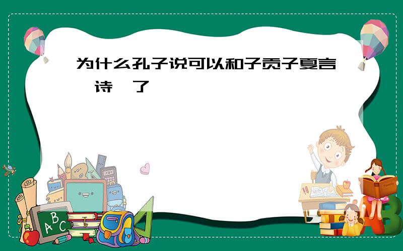 为什么孔子说可以和子贡子夏言《诗》了