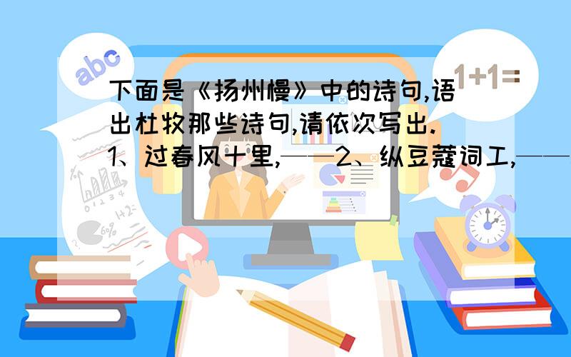 下面是《扬州慢》中的诗句,语出杜牧那些诗句,请依次写出.1、过春风十里,——2、纵豆蔻词工,——3、二十四桥仍在,——