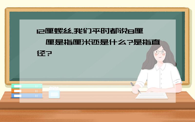 12厘螺丝.我们平时都说8厘,厘是指厘米还是什么?是指直径?