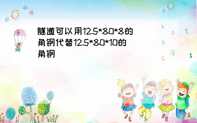 隧道可以用125*80*8的角钢代替125*80*10的角钢