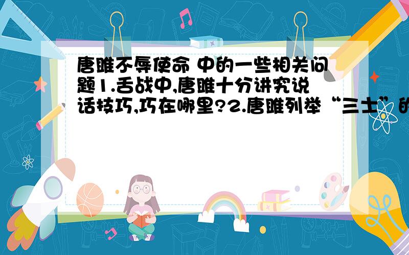 唐雎不辱使命 中的一些相关问题1.舌战中,唐雎十分讲究说话技巧,巧在哪里?2.唐雎列举“三士”的史实有何用意,这组句子有何特色?3.唐雎的反击取得了怎样的效果?4.吴广的“夺（剑）而杀尉