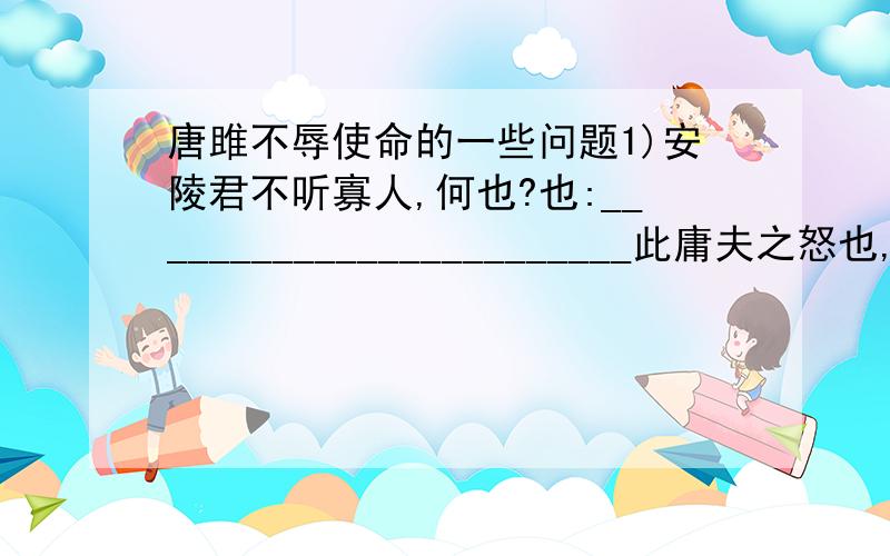 唐雎不辱使命的一些问题1)安陵君不听寡人,何也?也:________________________此庸夫之怒也,非士之怒也.(后一个也) 也:________________在乎山水之间也 也：________________2)虽千里不敢易也,岂直五百里哉.