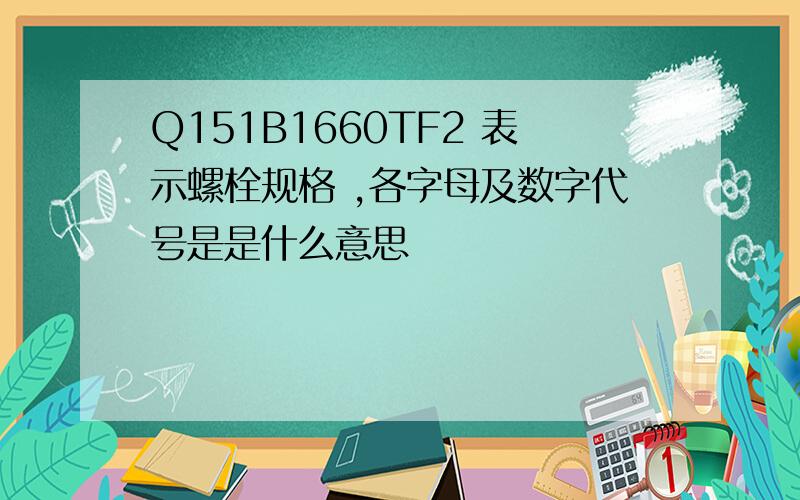 Q151B1660TF2 表示螺栓规格 ,各字母及数字代号是是什么意思