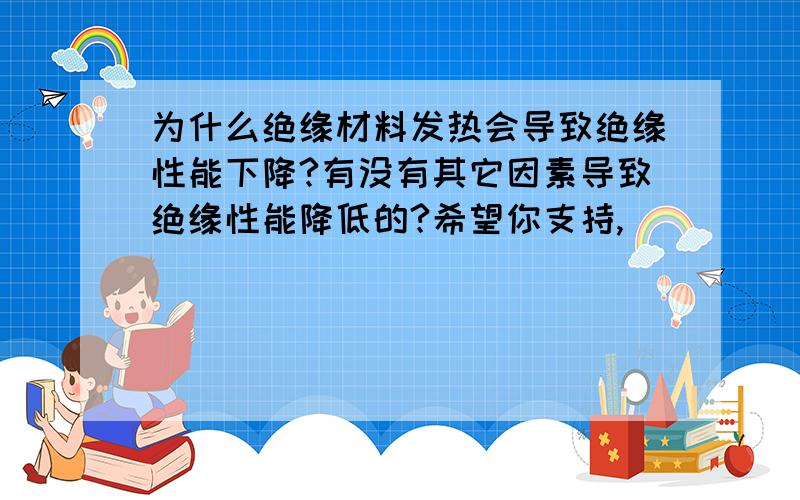 为什么绝缘材料发热会导致绝缘性能下降?有没有其它因素导致绝缘性能降低的?希望你支持,