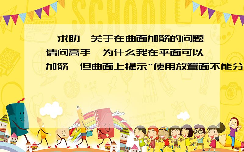 【求助】关于在曲面加筋的问题请问高手,为什么我在平面可以加筋,但曲面上提示“使用放置面不能分割筋,筋部件可能在放置面之外”的提示错误了!先谢!