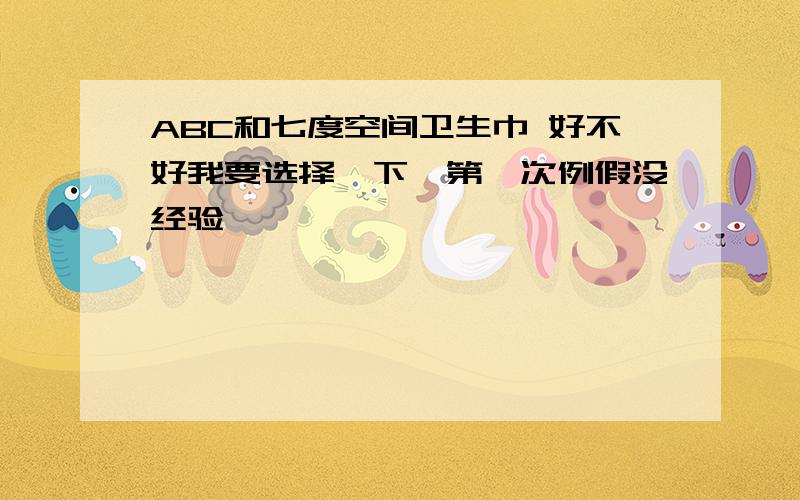 ABC和七度空间卫生巾 好不好我要选择一下,第一次例假没经验