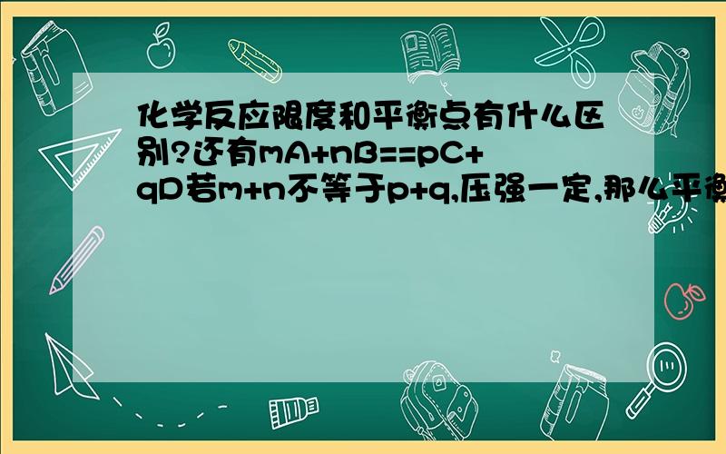 化学反应限度和平衡点有什么区别?还有mA+nB==pC+qD若m+n不等于p+q,压强一定,那么平衡若m+n等于p+q,压强一定,不一定平衡这是为什么啊?