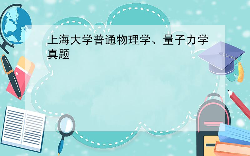 上海大学普通物理学、量子力学真题