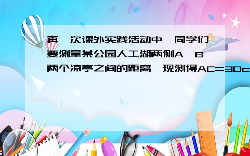 再一次课外实践活动中,同学们要测量某公园人工湖两侧A、B两个凉亭之间的距离,现测得AC=30cm,BC=70cm,角CAB=120°,请计算A、B两个凉亭之间的距离