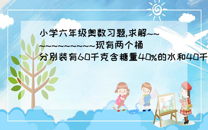 小学六年级奥数习题,求解~~~~~~~~~~~现有两个桶分别装有60千克含糖量40%的水和40千克含糖量20%的水,问两桶之间中和多少千克的水可使含糖量一致.不是中和,是A桶向B桶或B向A舀出多少千克的水