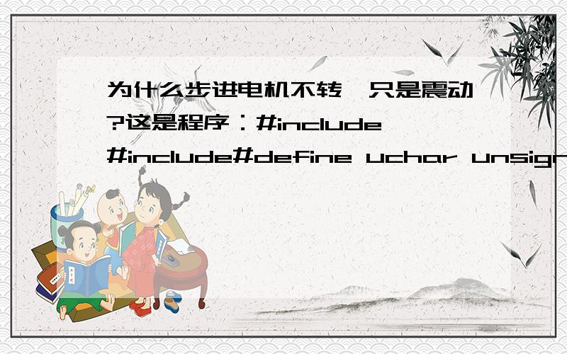 为什么步进电机不转,只是震动?这是程序：#include#include#define uchar unsigned char#define uint unsigned intuchar code FFW[4]={0x5c,0x53,0xc5,0x35};uchar code REV[4]={0x35,0xc5,0x53,0x5c};sbit k1=P3^3;//正转sbit k2=P3^4;//反转sbit