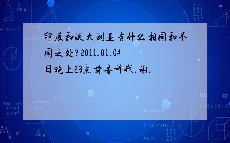 印度和澳大利亚有什么相同和不同之处?2011.01.04日晚上23点前告诉我.谢.