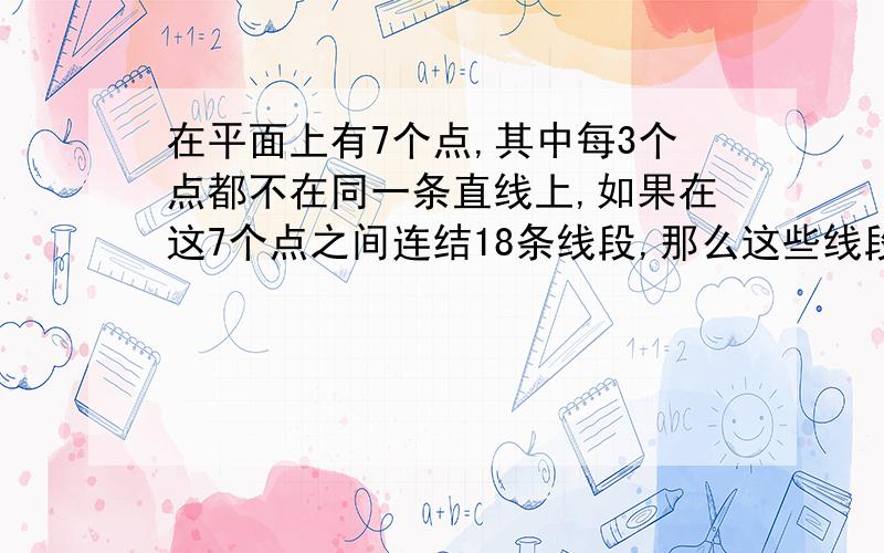 在平面上有7个点,其中每3个点都不在同一条直线上,如果在这7个点之间连结18条线段,那么这些线段最多能够成多少个三角形?