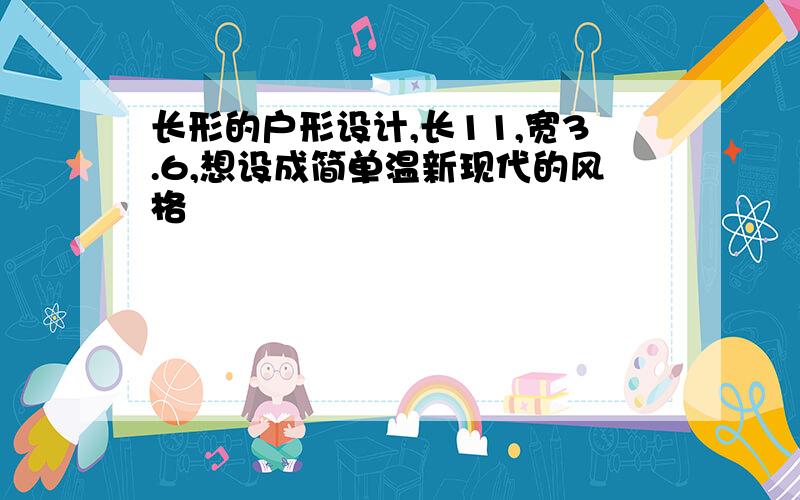 长形的户形设计,长11,宽3.6,想设成简单温新现代的风格