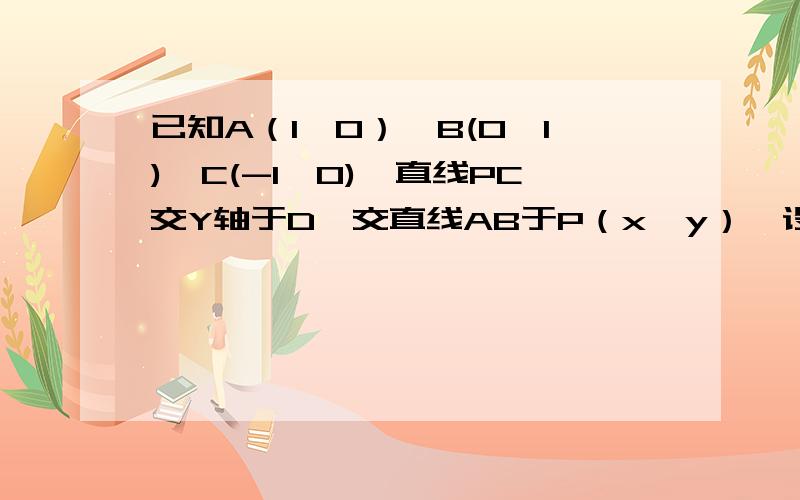 已知A（1,0）,B(0,1),C(-1,0),直线PC交Y轴于D,交直线AB于P（x,y）,设三角形BPD的面积为Y,试用x表示三角形BPD的面积.我是初二上期的啊