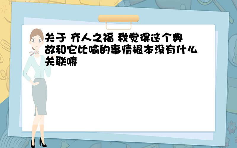 关于 齐人之福 我觉得这个典故和它比喻的事情根本没有什么关联嘛