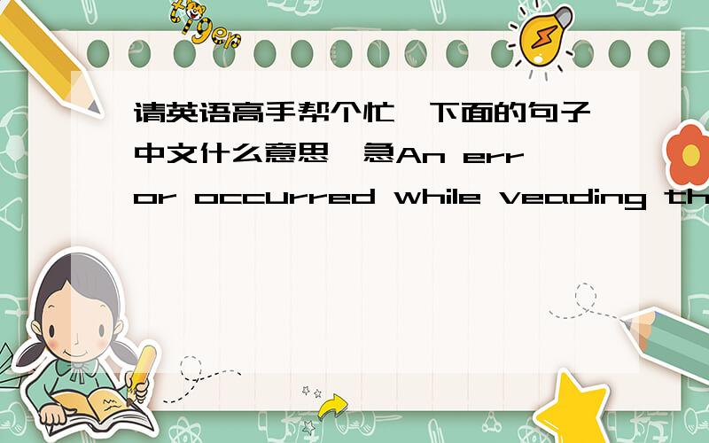 请英语高手帮个忙,下面的句子中文什么意思,急An error occurred while veading the onfiguraion file.please try to vepair the fileing Add/renove prgrams in the windows coneol panel and try again.(1)