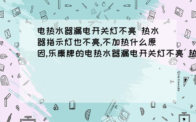 电热水器漏电开关灯不亮 热水器指示灯也不亮,不加热什么原因,乐康牌的电热水器漏电开关灯不亮 热水器指示灯也不亮,不加热什么原因,乐康牌用几年都还好,最近电原一直没有把下,不知道