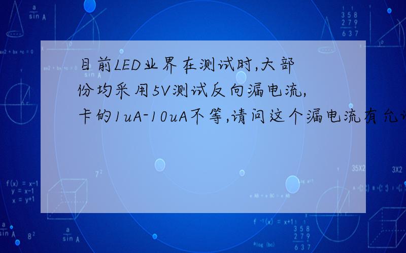 目前LED业界在测试时,大部份均采用5V测试反向漏电流,卡的1uA-10uA不等,请问这个漏电流有允许标准吗?谢