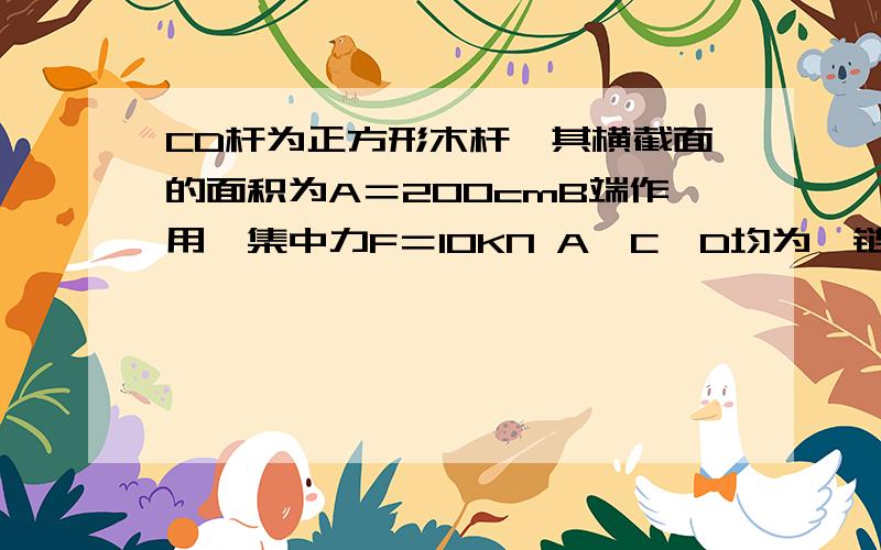 CD杆为正方形木杆,其横截面的面积为A＝200cmB端作用一集中力F＝10KN A,C,D均为铰链接求CD杆正应力