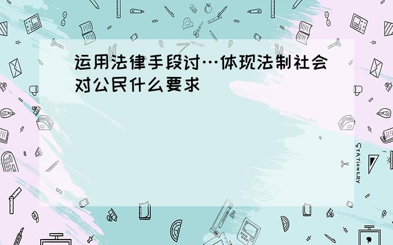 运用法律手段讨…体现法制社会对公民什么要求