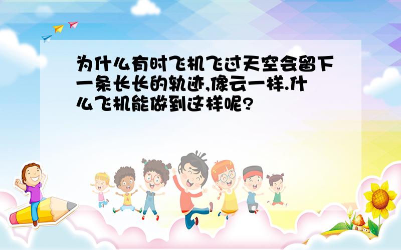 为什么有时飞机飞过天空会留下一条长长的轨迹,像云一样.什么飞机能做到这样呢?