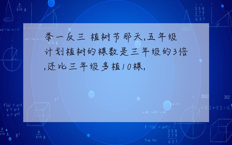 举一反三 植树节那天,五年级计划植树的棵数是三年级的3倍,还比三年级多植10棵,