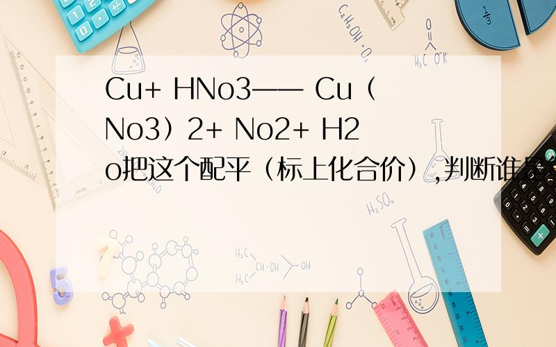 Cu+ HNo3—— Cu（No3）2+ No2+ H2o把这个配平（标上化合价）,判断谁是氧化剂、还原剂、氧化产物、还原剂