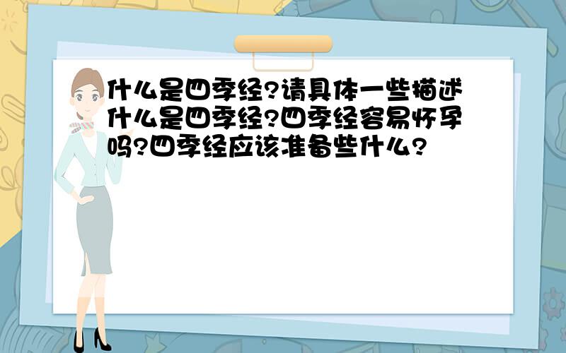 什么是四季经?请具体一些描述什么是四季经?四季经容易怀孕吗?四季经应该准备些什么?