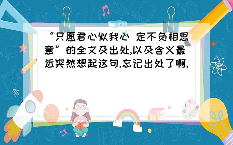 “只愿君心似我心 定不负相思意”的全文及出处,以及含义最近突然想起这句,忘记出处了啊,