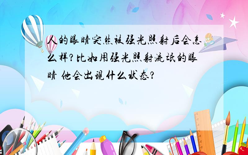 人的眼睛突然被强光照射后会怎么样?比如用强光照射流氓的眼睛 他会出现什么状态?