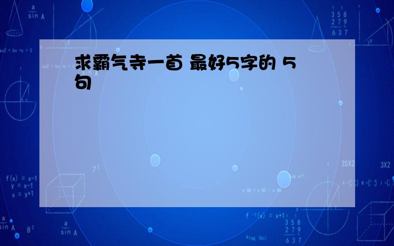 求霸气寺一首 最好5字的 5句