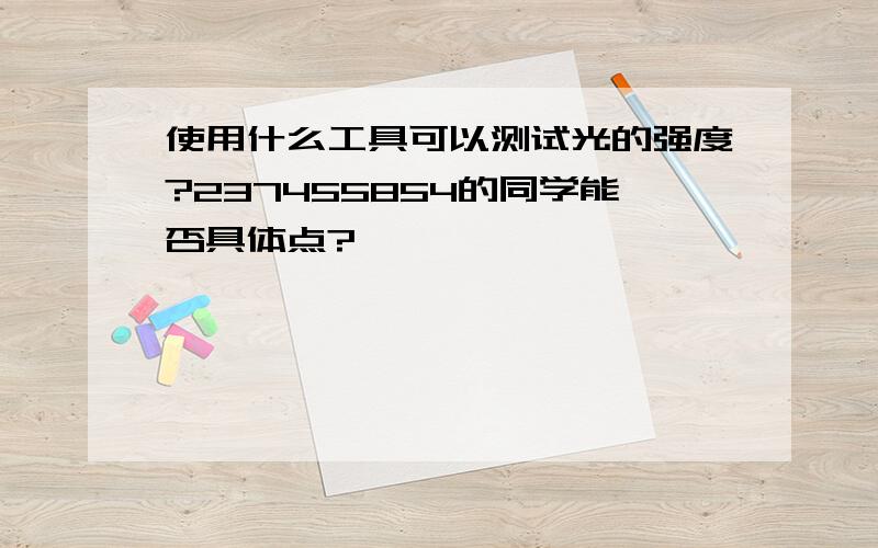 使用什么工具可以测试光的强度?237455854的同学能否具体点?