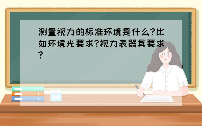 测量视力的标准环境是什么?比如环境光要求?视力表器具要求?