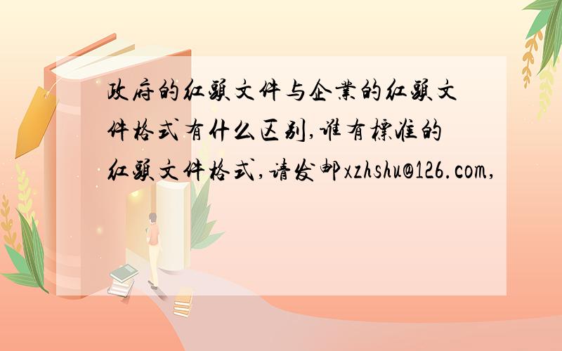 政府的红头文件与企业的红头文件格式有什么区别,谁有标准的红头文件格式,请发邮xzhshu@126.com,