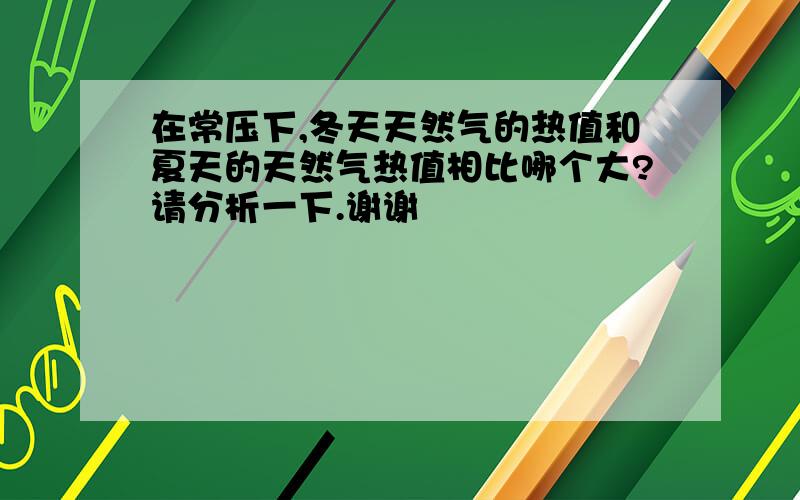 在常压下,冬天天然气的热值和夏天的天然气热值相比哪个大?请分析一下.谢谢