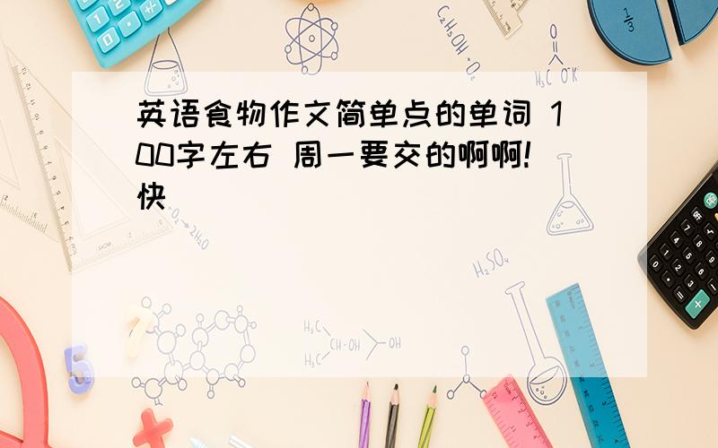 英语食物作文简单点的单词 100字左右 周一要交的啊啊!快