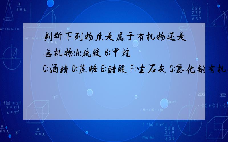 判断下列物质是属于有机物还是无机物：A：硫酸 B:甲烷 C:酒精 D:蔗糖 E:醋酸 F:生石灰 G:氯化钠有机物易（ ）易（ ）易（ ）