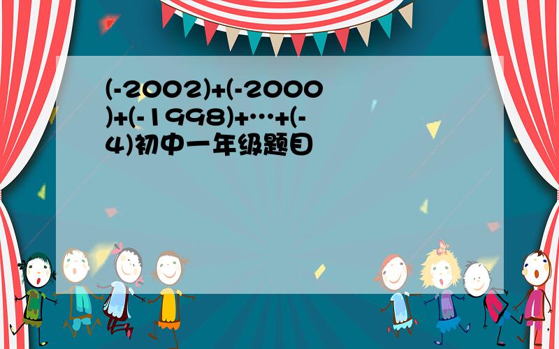 (-2002)+(-2000)+(-1998)+…+(-4)初中一年级题目