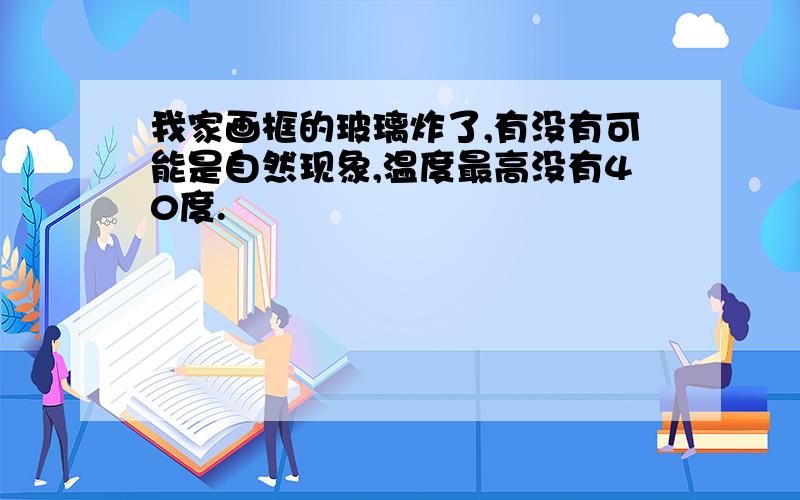 我家画框的玻璃炸了,有没有可能是自然现象,温度最高没有40度.