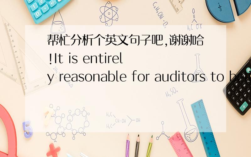 帮忙分析个英文句子吧,谢谢哈!It is entirely reasonable for auditors to believe that scientists who know exactly where they are going and how they will get there should not be distracted by the necessity of keeping one eye on the cash regi