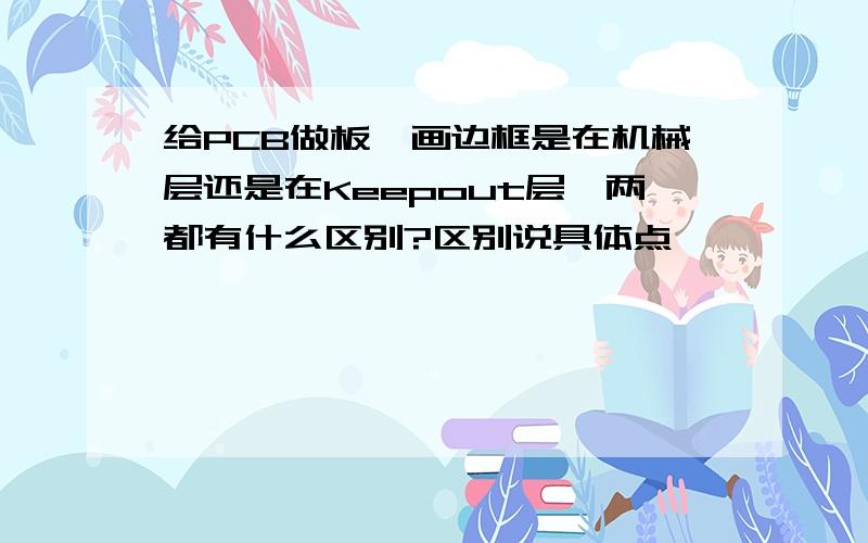 给PCB做板,画边框是在机械层还是在Keepout层,两都有什么区别?区别说具体点,