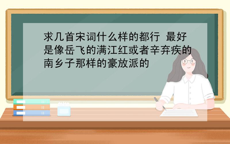 求几首宋词什么样的都行 最好是像岳飞的满江红或者辛弃疾的南乡子那样的豪放派的