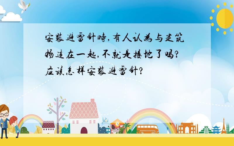 安装避雷针时,有人认为与建筑物连在一起,不就是接地了吗?应该怎样安装避雷针?