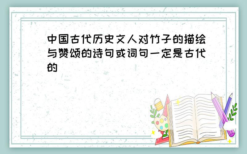 中国古代历史文人对竹子的描绘与赞颂的诗句或词句一定是古代的