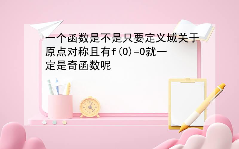 一个函数是不是只要定义域关于原点对称且有f(0)=0就一定是奇函数呢