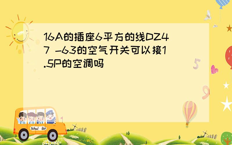 16A的插座6平方的线DZ47 -63的空气开关可以接1.5P的空调吗