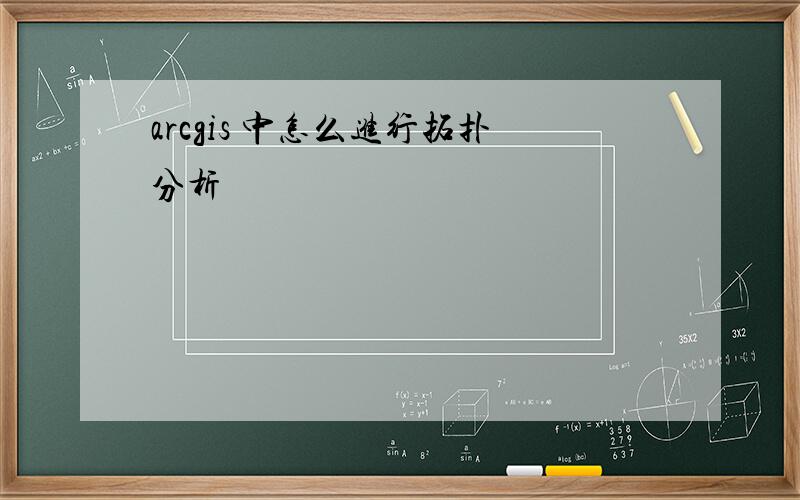 arcgis 中怎么进行拓扑分析