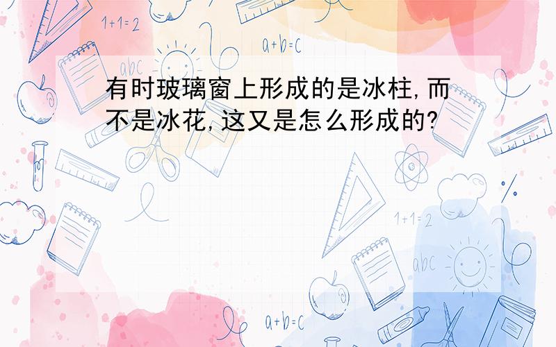 有时玻璃窗上形成的是冰柱,而不是冰花,这又是怎么形成的?